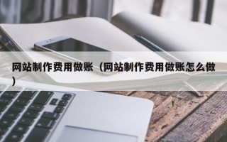 东阳网站制作费用做账（网站制作费用做账怎么做）