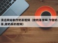 东阳清远网站制作奶茶视频（做奶茶视频,学做奶茶,做奶茶的视频）
