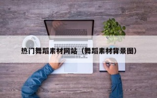 东阳热门舞蹈素材网站（舞蹈素材背景图）