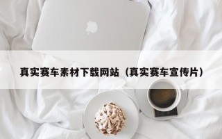 东阳真实赛车素材下载网站（真实赛车宣传片）